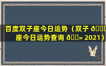 百度双子座今日运势（双子 🐞 座今日运势查询 🌻 2021）